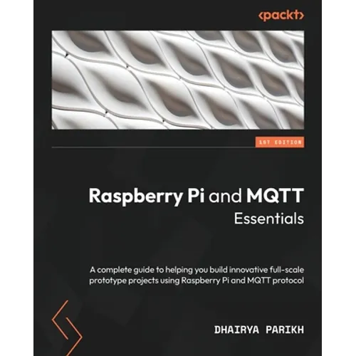 Raspberry Pi and MQTT Essentials: A complete guide to helping you build innovative full-scale prototype projects using Raspberry Pi and MQTT protocol - Paperback