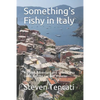 Something's Fishy in Italy: A Travel Adventure and Unorthodox Guide For the Curious Traveler - Paperback