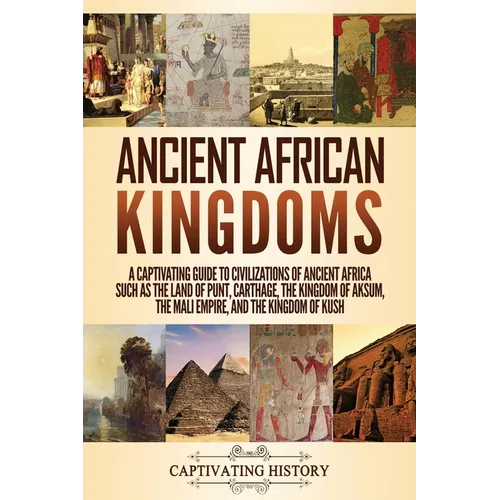 Ancient African Kingdoms: A Captivating Guide to Civilizations of Ancient Africa Such as the Land of Punt, Carthage, the Kingdom of Aksum, the Mali Em - Paperback