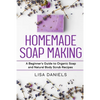 Homemade Soap Making: A Beginner's Guide to Natural and Organic Soap and Body Scrub Recipes - Paperback