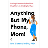 Anything But My Phone, Mom!: Raising Emotionally Resilient Daughters in the Digital Age - Paperback