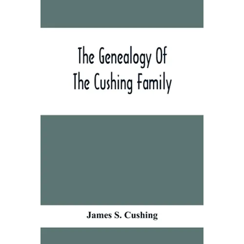 The Genealogy Of The Cushing Family, An Account Of The Ancestors And Descendants Of Matthew Cushing, Who Came To America In 1638 - Paperback