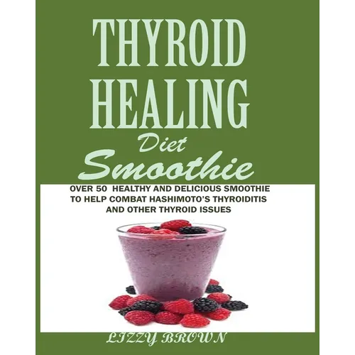 THYROID HEALING Diet Smoothie: Over 60 Healthy and Delicious Recipes to Help Combat Hashimoto's Thyroiditis and Other Thyroid Issue - Paperback