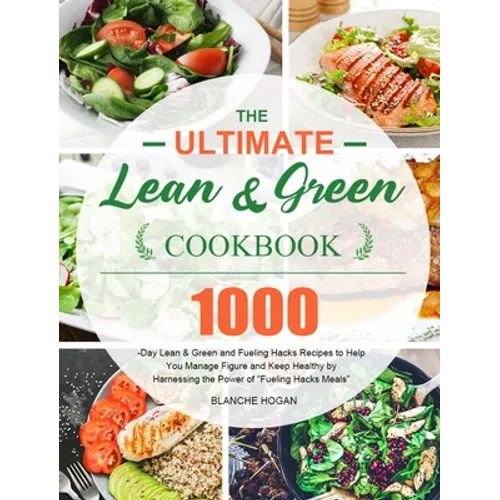 The Ultimate Lean and Green Cookbook: 1000-Day Lean & Green and Fueling Hacks Recipes to Help You Manage Figure and Keep Healthy by Harnessing the Pow - Hardcover