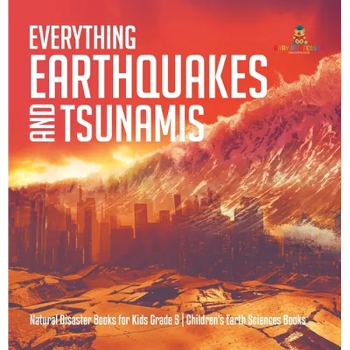 Everything Earthquakes and Tsunamis Natural Disaster Books for Kids Grade 5 Children's Earth Sciences Books - Hardcover