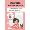 Start Your Writing Career: A Step-By-Step Guide For New Writers: How To Become A Good Freelance Writer - Paperback