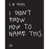 CB Hoyo: I Didn't Know How to Name This - Hardcover