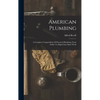 American Plumbing: A Complete Compendium Of Practical Plumbing, From Solder To High-class Open Work - Hardcover