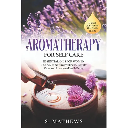 Aromatherapy for Self Care: Essential Oils for Women: The Key to Natural Wellness, Stress Relief, Beauty Care, and Emotional Well-Being - Paperback