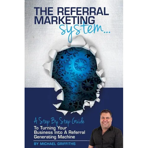 The Referral Marketing System: A Step-By-Step Guide To Turning Your Business Into A Referral Generating Machine - Paperback