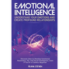 Emotional Intelligence: Understand Your Emotions and Create Profound Relationships: Discover How to Develop Emotional Awareness, EQ, and Social Intell - Paperback