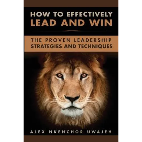 How to Effectively Lead and Win: The Proven Leadership Strategies and Techniques - Paperback