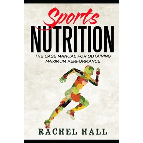 Sports Nutrition: The Base Manual For Obtaining Maximum Performance (Nutrition For Athletes, Nutrition Education, Nutritionist and Athlete Diet) - Paperback
