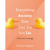Everything Anxiety Ever Told You Is a Lie: *Well, Almost Everything! - Hardcover
