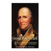 George Rogers Clark: The Life and Legacy of the Revolutionary War's Conqueror of the Old Northwest - Paperback