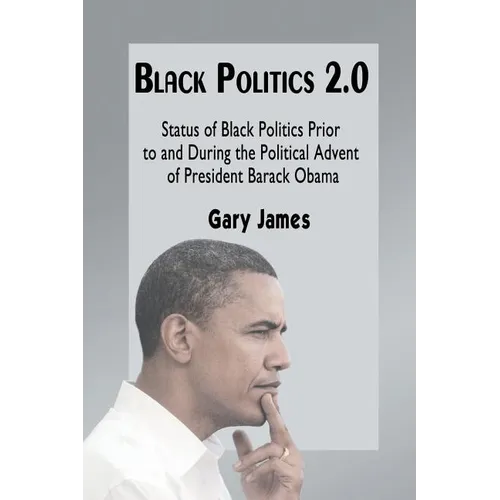 Black Politics 2.0: Status of Black Politics Prior to and During the Political Advent of President Barack Obama - Paperback