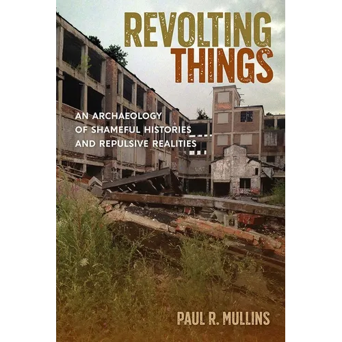 Revolting Things: An Archaeology of Shameful Histories and Repulsive Realities - Hardcover