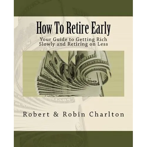 How To Retire Early: Your Guide to Getting Rich Slowly and Retiring on Less - Paperback
