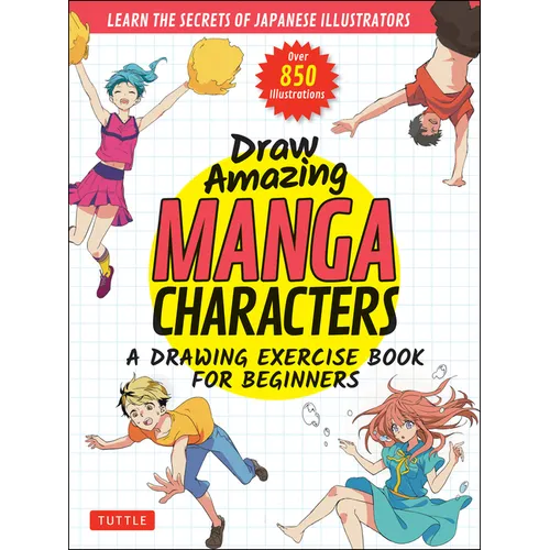 Draw Amazing Manga Characters: A Drawing Exercise Book for Beginners - Learn the Secrets of Japanese Illustrators (Learn 81 Poses; Over 850 Illustrati - Paperback