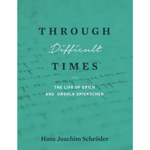 Through Difficult Times: The Life of Erich and Ursula Spickschen - Paperback