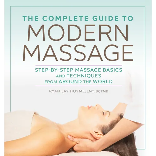 The Complete Guide to Modern Massage: Step-By-Step Massage Basics and Techniques from Around the World - Paperback