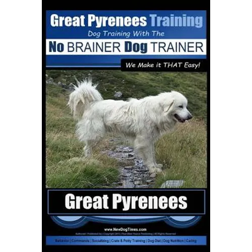 Great Pyrenees Training Dog Training with the No BRAINER Dog TRAINER We Make it THAT Easy!: How to EASILY TRAIN Your Great Pyrenees - Paperback