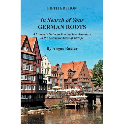 In Search of Your German Roots: A Complete Guide to Tracing Your Ancestors in the Germanic Areas of Europe - Paperback
