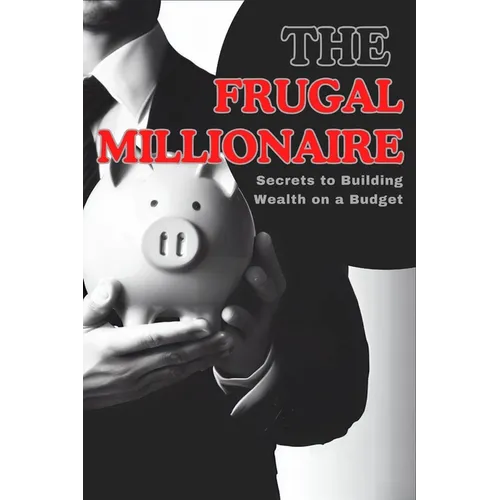 The Frugal Millionaire: Secrets to Building Wealth on a Budget - Paperback