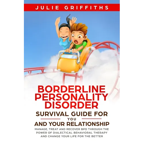 Borderline Personality Disorder Survival Guide for You and Your Relationship: Manage, Treat and Recover BPD Through the Power of Dialectical Behaviora - Paperback
