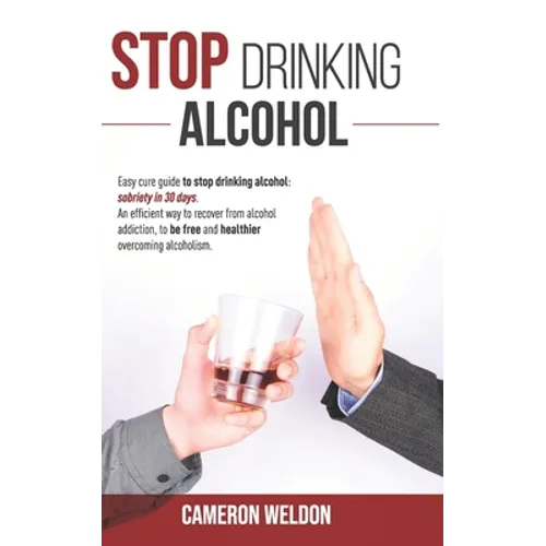 Stop Drinking Alcohol: Easy Cure Guide To Stop Drinking Alcohol: Sobriety In 30 Days. An Efficient Way To Recover From Alcohol Addiction, To - Paperback