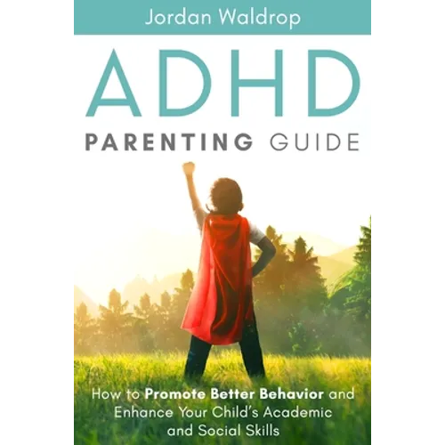 ADHD Parenting Guide: How to Promote Better Behavior and Enhance Your Child's Academic and Social Skills - Paperback