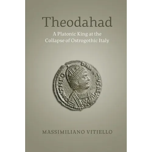 Theodahad: A Platonic King at the Collapse of Ostrogothic Italy - Paperback