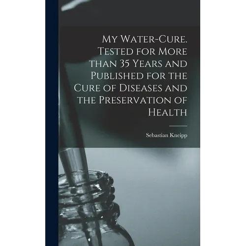 My Water-cure. Tested for More Than 35 Years and Published for the Cure of Diseases and the Preservation of Health - Hardcover