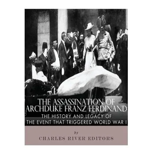 The Assassination of Archduke Franz Ferdinand: The History and Legacy of the Event That Triggered World War I - Paperback