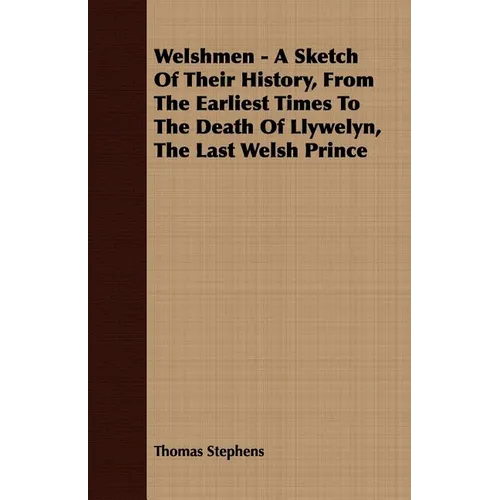 Welshmen - A Sketch of Their History, from the Earliest Times to the Death of Llywelyn, the Last Welsh Prince - Paperback