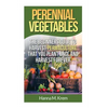 Perennial Vegetables: Organic Gardening: The Beginners Guide to Harvest Permaculture that you Plant Once and Harvest Forever - Paperback
