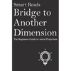 Bridge To Another Dimension: The Beginners Guide to Astral Projection - Paperback
