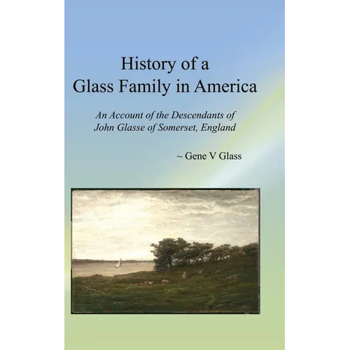 History of a Glass Family in America: An Account of the Descendants of John Glasse of Somerset, England - Paperback