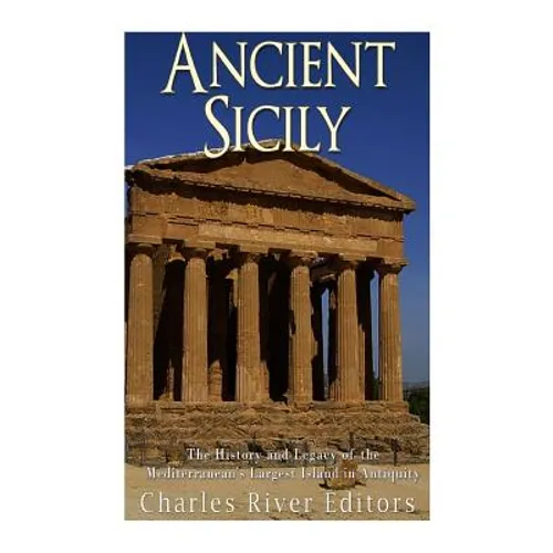 Ancient Sicily: The History and Legacy of the Mediterranean's Largest Island in Antiquity - Paperback
