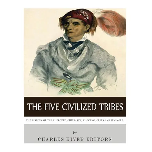 The Five Civilized Tribes: The History of the Cherokee, Chickasaw, Choctaw, Creek, and Seminole - Paperback