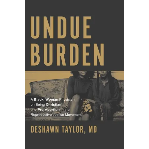 Undue Burden: A Black, Woman Physician on Being Christian and Pro-Abortion in the Reproductive Justice Movement - Paperback