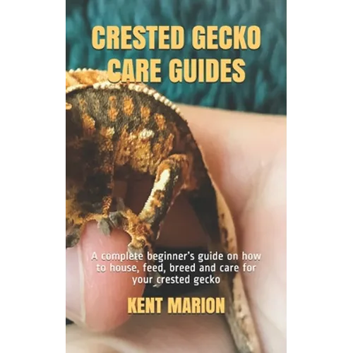 Crested Gecko Care Guides: A complete beginner's guide on how to house, feed, breed and care for your crested gecko - Paperback
