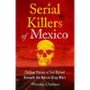 Serial Killers of Mexico: Chilling Stories of Evil Buried Beneath the Narco Drug Wars - Paperback