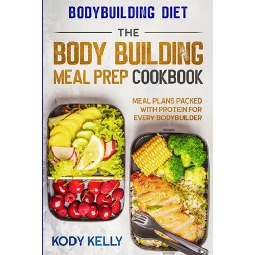 Bodybuilding Diet: THE BODY BUILDING MEAL PREP COOKBOOK: Meal Plans Packed With Protein For Every Bodybuilder - Paperback