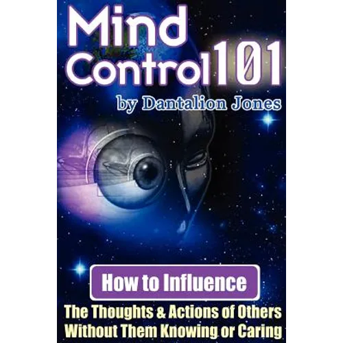 Mind Control 101 - How to Influence the Thoughts and Actions of Others Without Them Knowing or Caring - Paperback