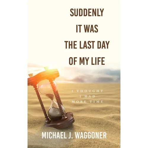 Suddenly It Was the Last Day of My Life: I Thought I Had More Time - Hardcover