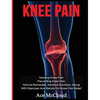 Knee Pain: Treating Knee Pain: Preventing Knee Pain: Natural Remedies, Medical Solutions, Along With Exercises And Rehab For Knee Pain Relief - Hardcover