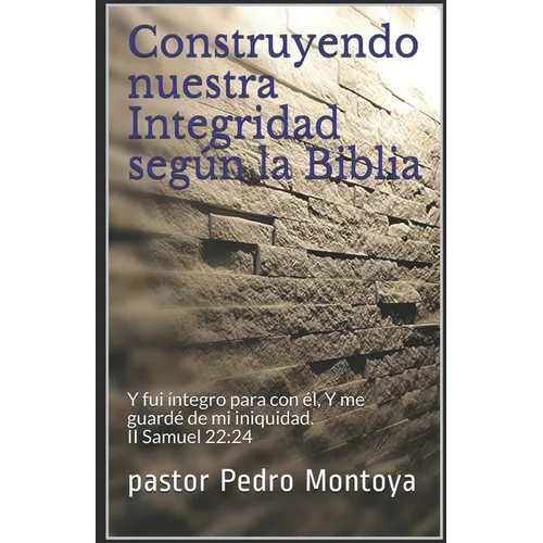 Construyendo nuestra Integridad según la Biblia: Y fui íntegro para con él, Y me guardé de mi iniquidad. II Samuel 22:24 - Paperback