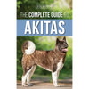 The Complete Guide to Akitas: Raising, Training, Exercising, Feeding, Socializing, and Loving Your New Akita Puppy - Hardcover