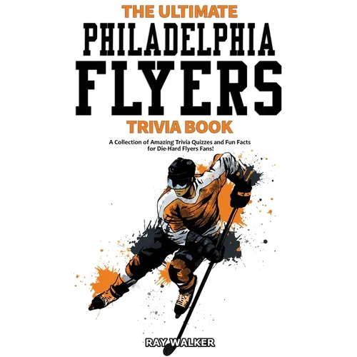 The Ultimate Philadelphia Flyers Trivia Book: A Collection of Amazing Trivia Quizzes and Fun Facts for Die-Hard Flyers Fans! - Paperback